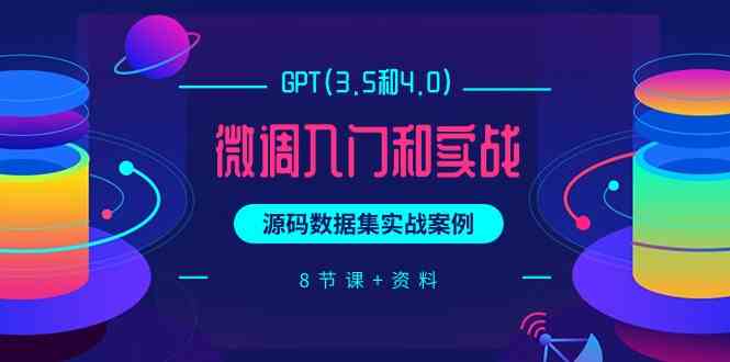 chatGPT(3.5和4.0)微调入门和实战，源码数据集实战案例（8节课+资料）-行动派