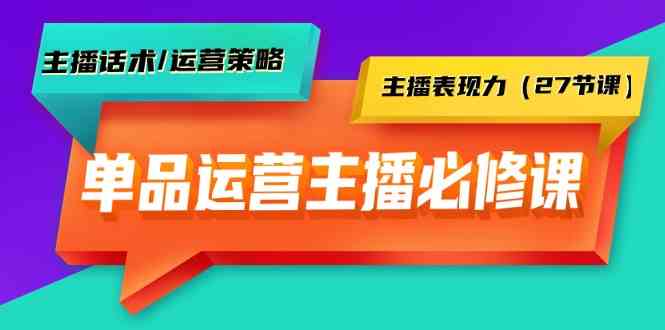 单品运营实操主播必修课：主播话术/运营策略/主播表现力（27节课）-行动派