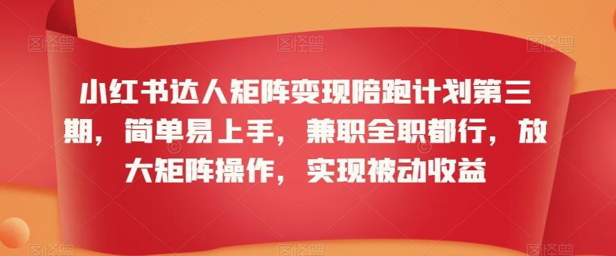 小红书达人矩阵变现陪跑计划第三期，简单易上手，兼职全职都行，放大矩阵操作，实现被动收益-行动派