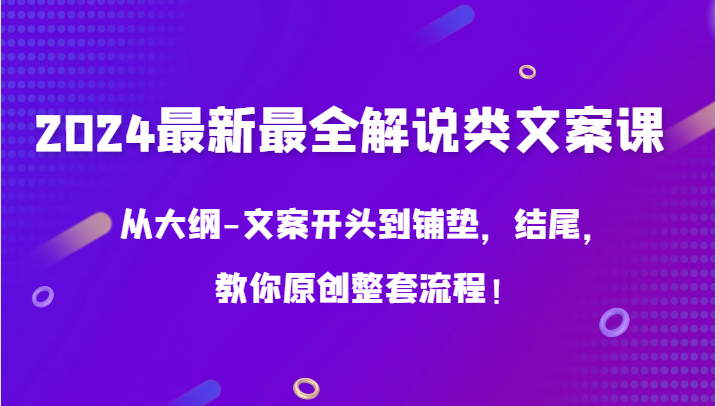 2024最新最全解说类文案课，从大纲-文案开头到铺垫，结尾，教你原创整套流程！-行动派