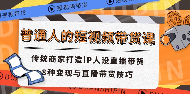 普通人的短视频带货课 传统商家打造iP人设直播带货 8种变现与直播带货技巧-行动派