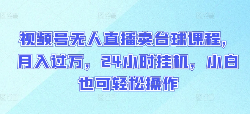 视频号无人直播卖台球课程，月入过万，24小时挂机，小白也可轻松操作-行动派