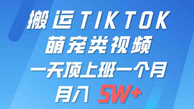 （9931期）一键搬运TIKTOK萌宠类视频 一部手机即可操作 所有平台均可发布 轻松月入5W+-行动派