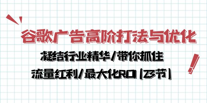 谷歌广告高阶打法与优化，凝结行业精华/带你抓住流量红利/最大化ROI(23节)-行动派