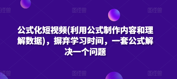 公式化短视频(利用公式制作内容和理解数据)，摒弃学习时间，一套公式解决一个问题-行动派