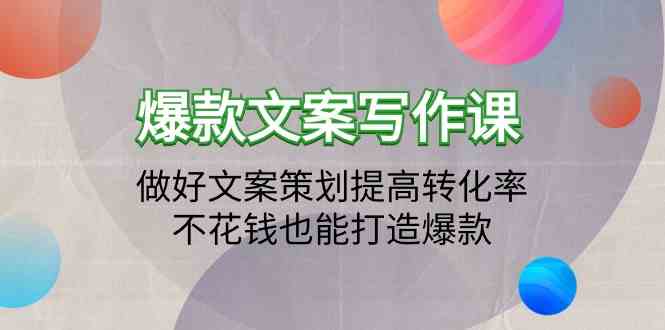 （9508期）爆款文案写作课：做好文案策划提高转化率，不花钱也能打造爆款（19节课）-行动派