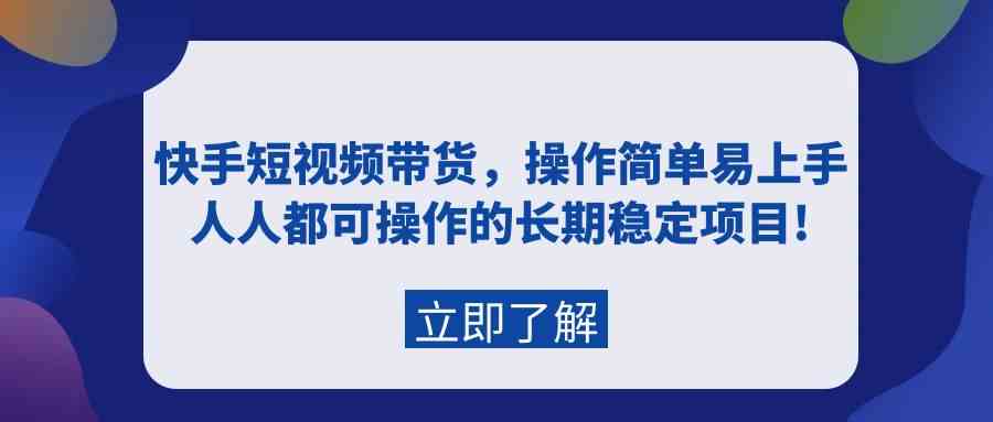 （9563期）快手短视频带货，操作简单易上手，人人都可操作的长期稳定项目!-行动派