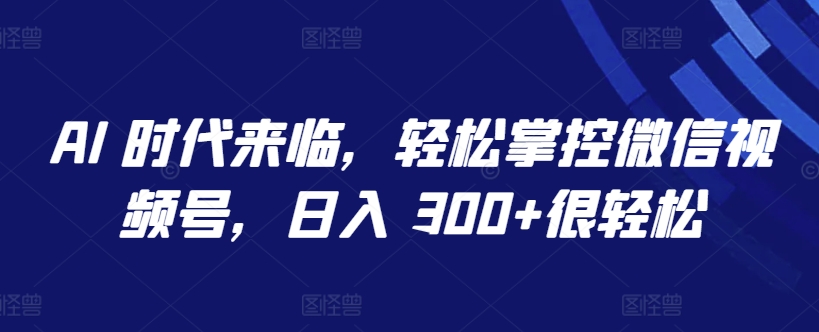 AI 时代来临，轻松掌控微信视频号，日入 300+很轻松-行动派