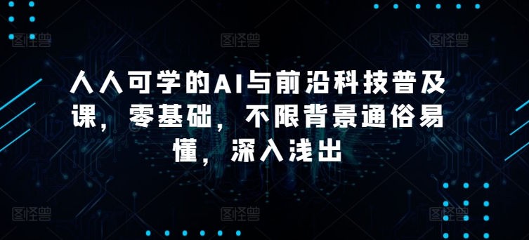 人人可学的AI与前沿科技普及课，零基础，不限背景通俗易懂，深入浅出-行动派