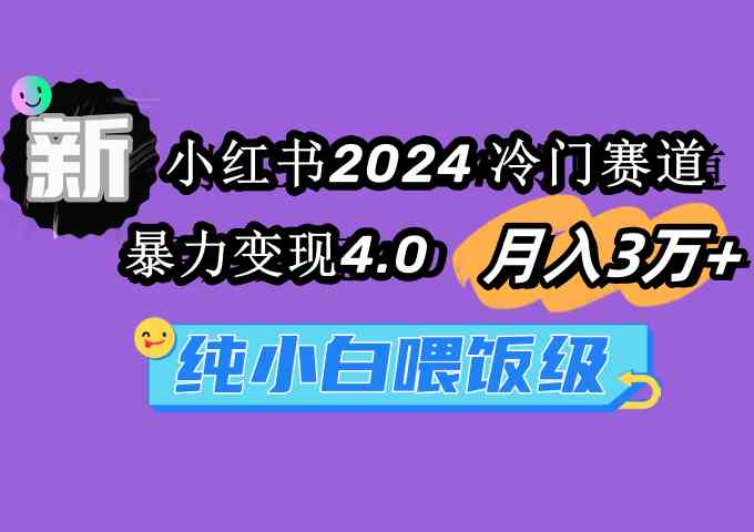 （9133期）小红书2024冷门赛道 月入3万+ 暴力变现4.0 纯小白喂饭级-行动派