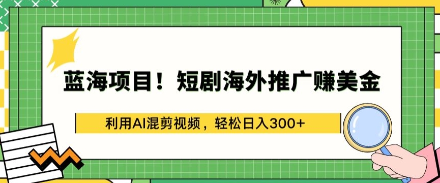 蓝海项目!短剧海外推广赚美金，利用AI混剪视频，轻松日入300+-行动派