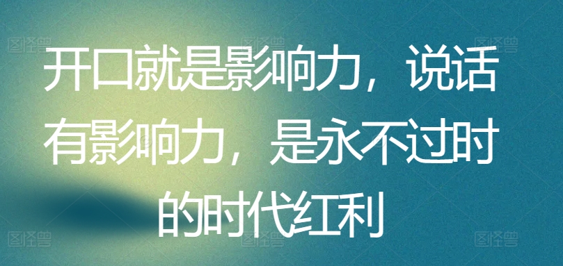 开口就是影响力，说话有影响力，是永不过时的时代红利-行动派