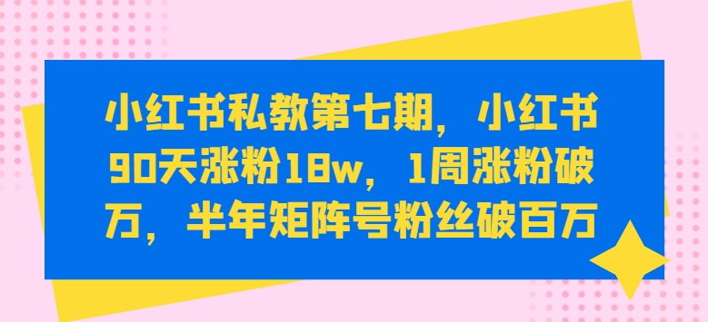 小红书私教第七期，小红书90天涨粉18w，1周涨粉破万，半年矩阵号粉丝破百万-行动派