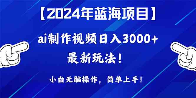 （10014期）2024年蓝海项目，通过ai制作视频日入3000+，小白无脑操作，简单上手！-行动派