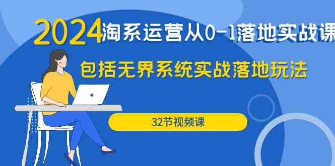 （9919期）2024·淘系运营从0-1落地实战课：包括无界系统实战落地玩法（32节）-行动派