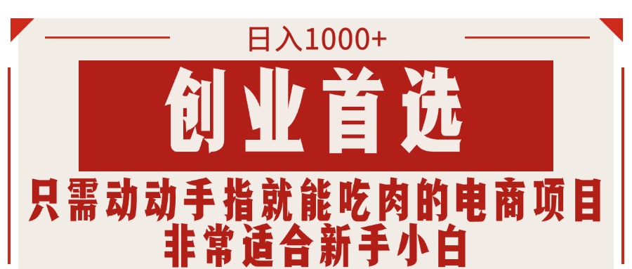 只需动手就能吃肉的电商项目，可日入1000+创业首选，适合新手小白-行动派