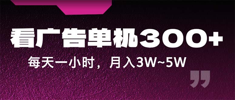 蓝海项目，看广告单机300+，每天一个小时，月入3W~5W-行动派