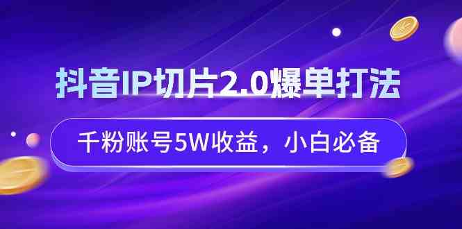 （9132期）抖音IP切片2.0爆单打法，千粉账号5W收益，小白必备-行动派