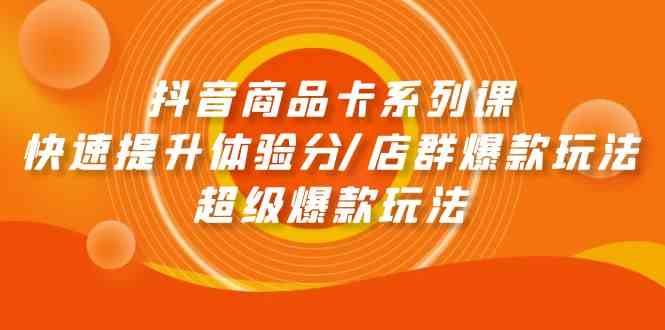 抖音商品卡系列课：快速提升体验分/店群爆款玩法/超级爆款玩法-行动派