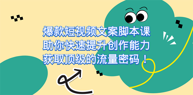 爆款短视频文案脚本课，助你快速提升创作能力，获取顶级的流量密码！-行动派