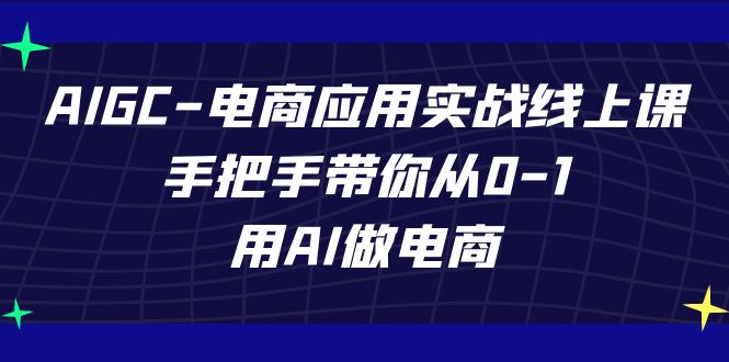 AIGC-电商应用实战线上课，手把手带你从0-1，用AI做电商-行动派