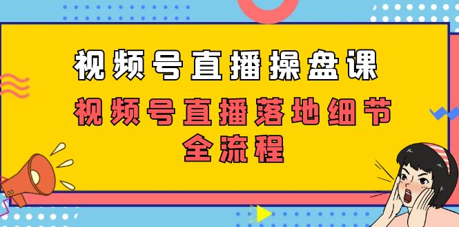 视频号直播操盘课，视频号直播落地细节全流程（27节课）-行动派