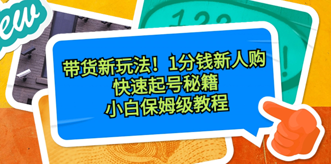 带货新玩法！1分钱新人购，快速起号秘籍！小白保姆级教程-行动派