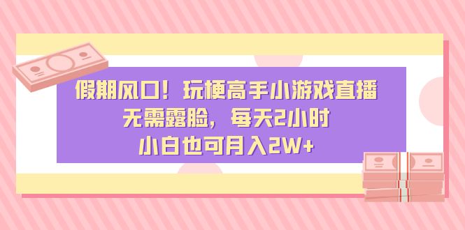 假期风口！玩梗高手小游戏直播，无需露脸，每天2小时，小白也可月入2W+-行动派