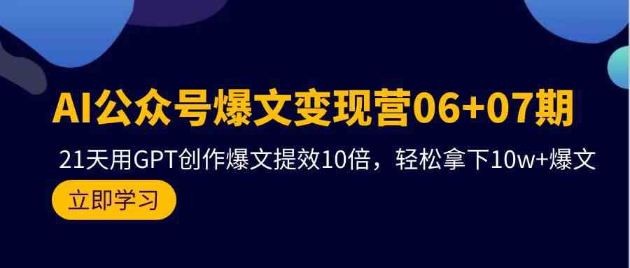 AI公众号爆文变现营07期，用GPT创作爆文提效10倍，轻松拿下10w+爆文-行动派