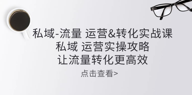 （10739期）私域-流量 运营&转化实操课：私域 运营实操攻略 让流量转化更高效-行动派