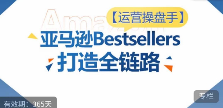 运营操盘手！亚马逊Bestsellers打造全链路，选品、Listing、广告投放全链路进阶优化-行动派