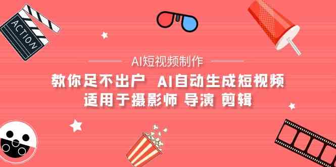 （9722期）【AI短视频制作】教你足不出户  AI自动生成短视频 适用于摄影师 导演 剪辑-行动派