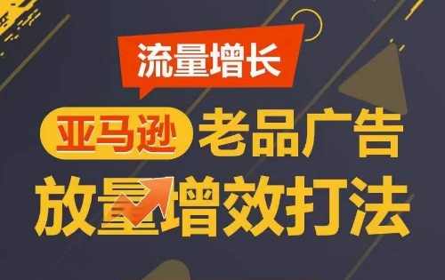 流量增长 亚马逊老品广告放量增效打法，短期内广告销量翻倍-行动派