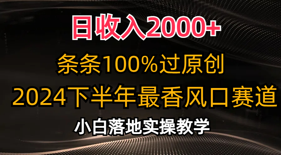 日收入2000+，条条100%过原创，2024下半年最香风口赛道，小白轻松上手-行动派