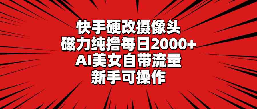 （9188期）快手硬改摄像头，磁力纯撸每日2000+，AI美女自带流量，新手可操作-行动派