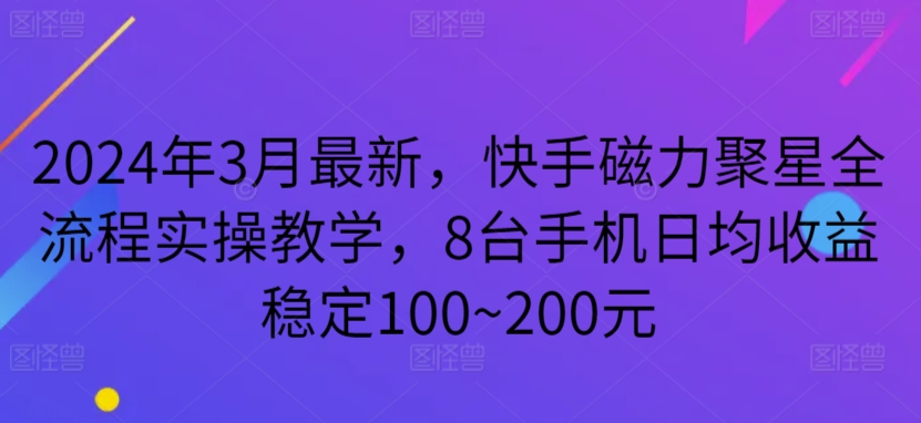 2024年3月最新，快手磁力聚星全流程实操教学，8台手机日均收益稳定100~200元-行动派