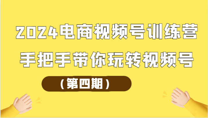 2024电商视频号训练营（第四期）手把手带你玩转视频号-行动派