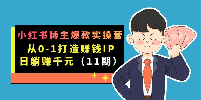 小红书博主爆款实操营·第11期：从0-1打造赚钱IP，日躺赚千元，9月完结新课-行动派