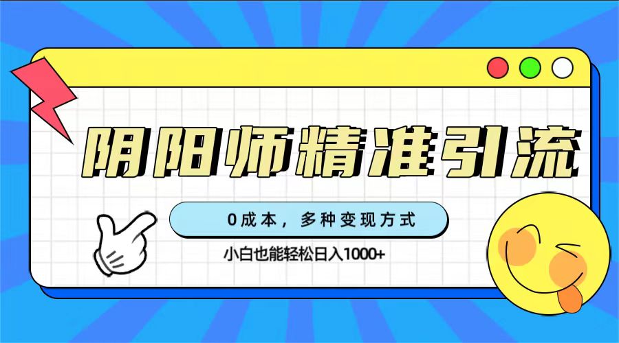 0成本阴阳师精准引流，多种变现方式，小白也能轻松日入1000+-行动派