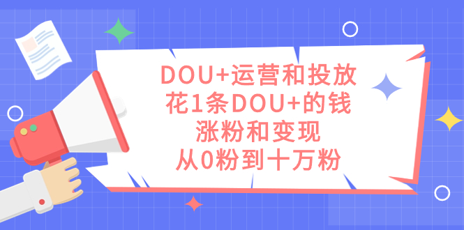 DOU+运营和投放，花1条DOU+的钱，涨粉和变现，从0粉到十万粉-行动派