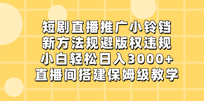 短剧直播推广小铃铛，新方法规避版权违规，小白轻松日入3000+，直播间搭…-行动派