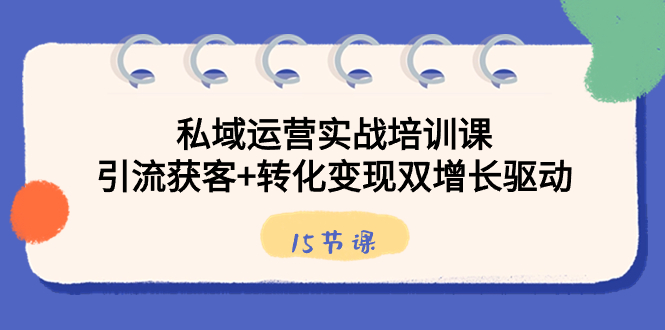 私域运营实战培训课，引流获客+转化变现双增长驱动（15节课）-行动派