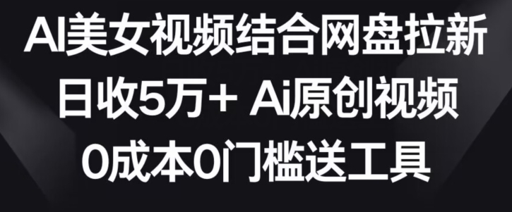 AI美女视频结合网盘拉新，日收5万+两分钟一条Ai原创视频，0成本0门槛送工具-行动派