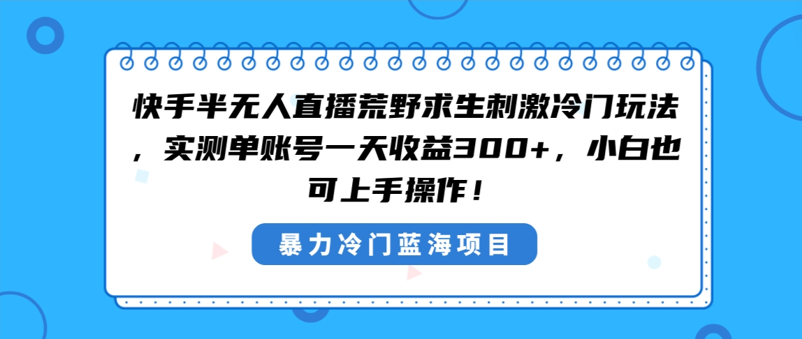 快手半无人直播荒野求生刺激冷门玩法，实测单账号一天收益300+，小白也…-行动派