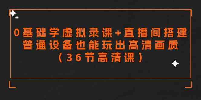 （9285期）零基础学虚拟录课+直播间搭建，普通设备也能玩出高清画质（36节高清课）-行动派