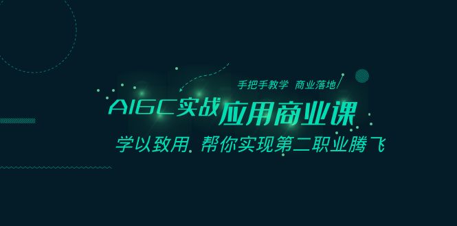 AIGC-实战应用商业课：手把手教学 商业落地 学以致用 帮你实现第二职业腾飞-行动派