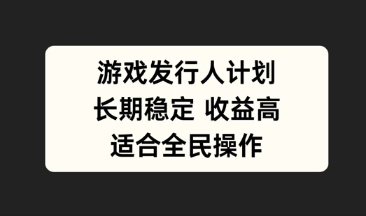 游戏发行人计划，长期稳定，适合全民操作【揭秘】-行动派