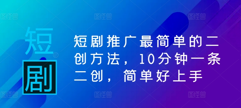 短剧推广最简单的二创方法，10分钟一条二创，简单好上手-行动派