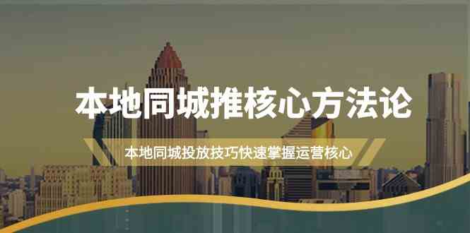 本地同城推核心方法论，本地同城投放技巧快速掌握运营核心(19节课)-行动派