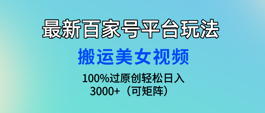 最新百家号平台玩法，搬运美女视频100%过原创大揭秘 轻松月入过万-行动派